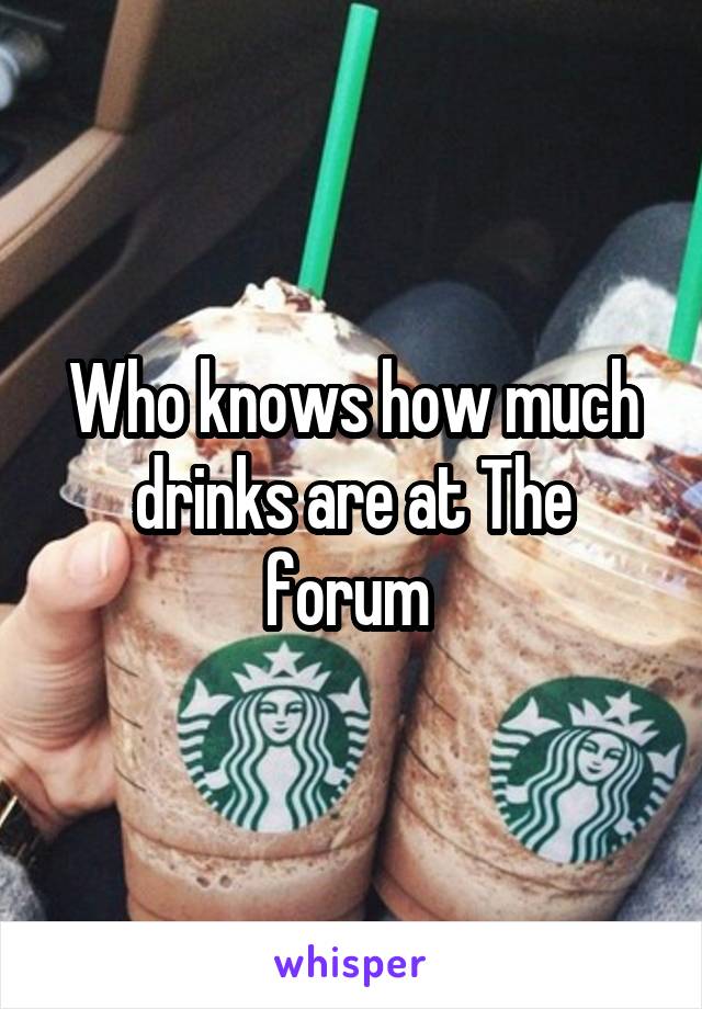 Who knows how much drinks are at The forum 