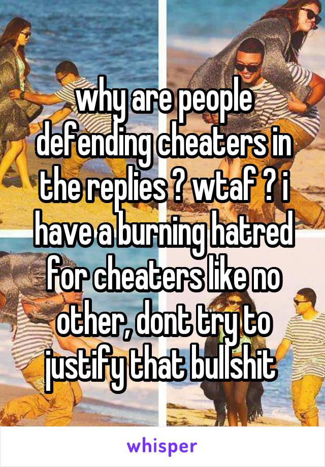 why are people defending cheaters in the replies ? wtaf ? i have a burning hatred for cheaters like no other, dont try to justify that bullshit 