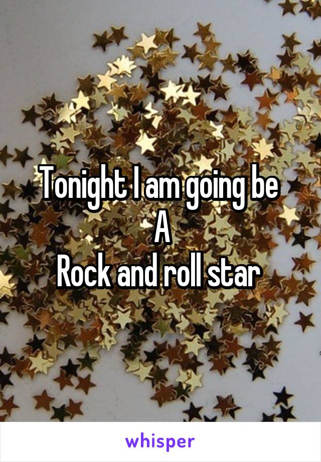 Tonight I am going be 
A
Rock and roll star 