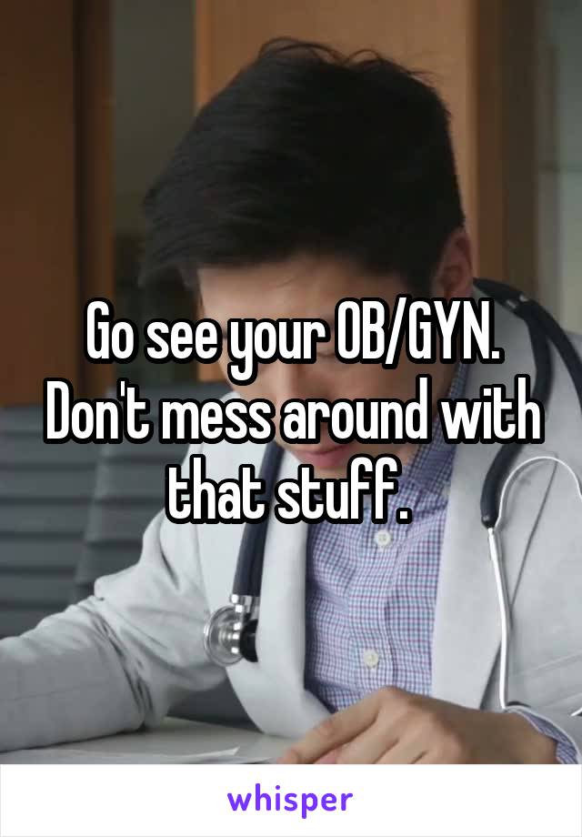 Go see your OB/GYN. Don't mess around with that stuff. 