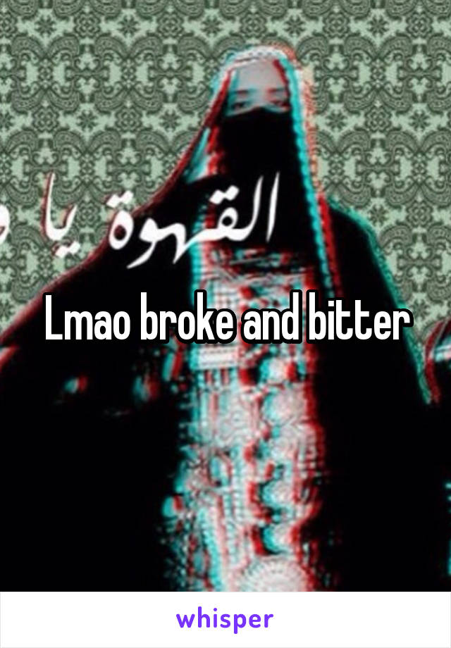 Lmao broke and bitter