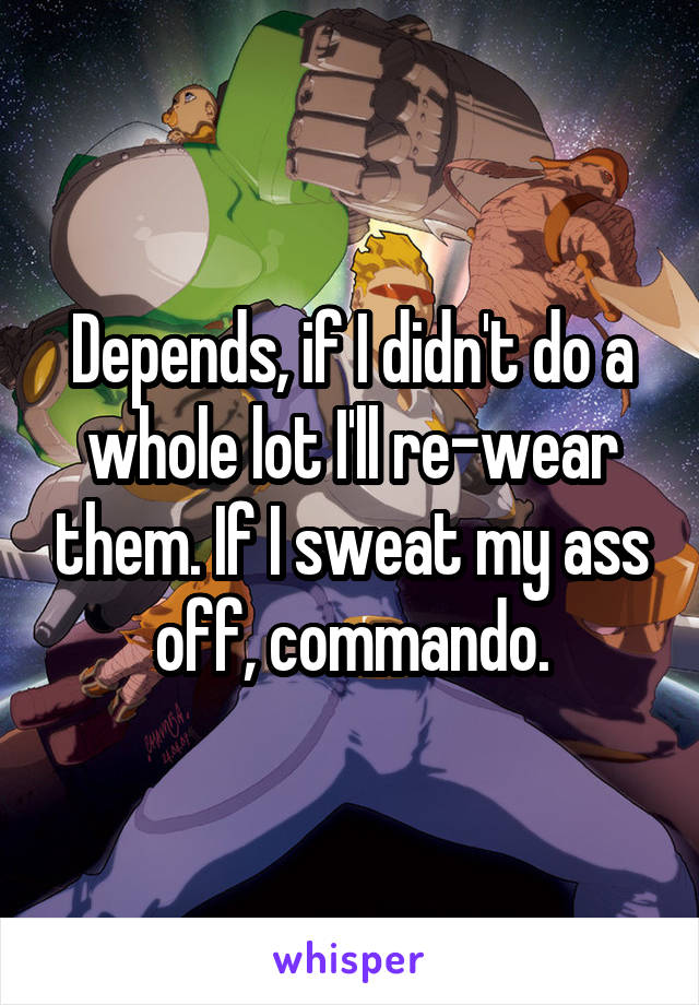 Depends, if I didn't do a whole lot I'll re-wear them. If I sweat my ass off, commando.