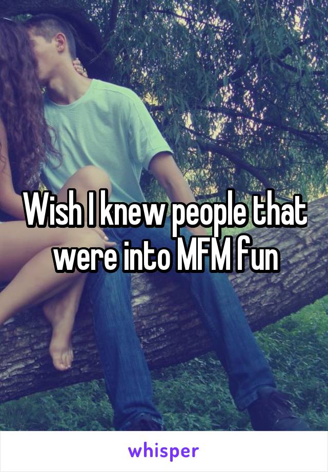 Wish I knew people that were into MFM fun