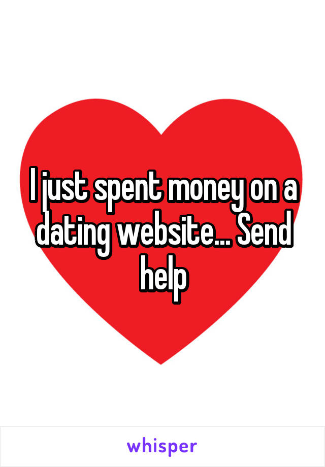 I just spent money on a dating website... Send help