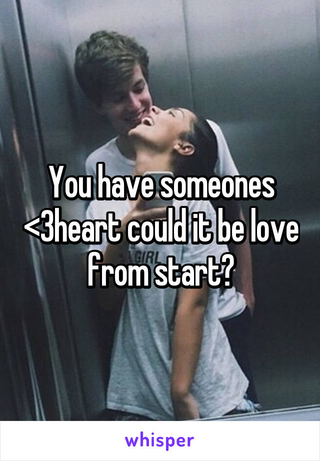 You have someones <3heart could it be love from start?