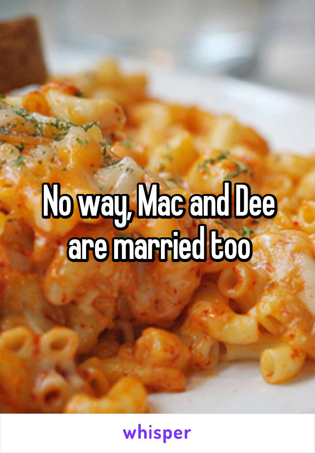 No way, Mac and Dee are married too