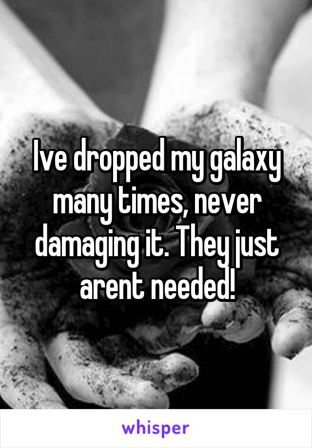 Ive dropped my galaxy many times, never damaging it. They just arent needed!