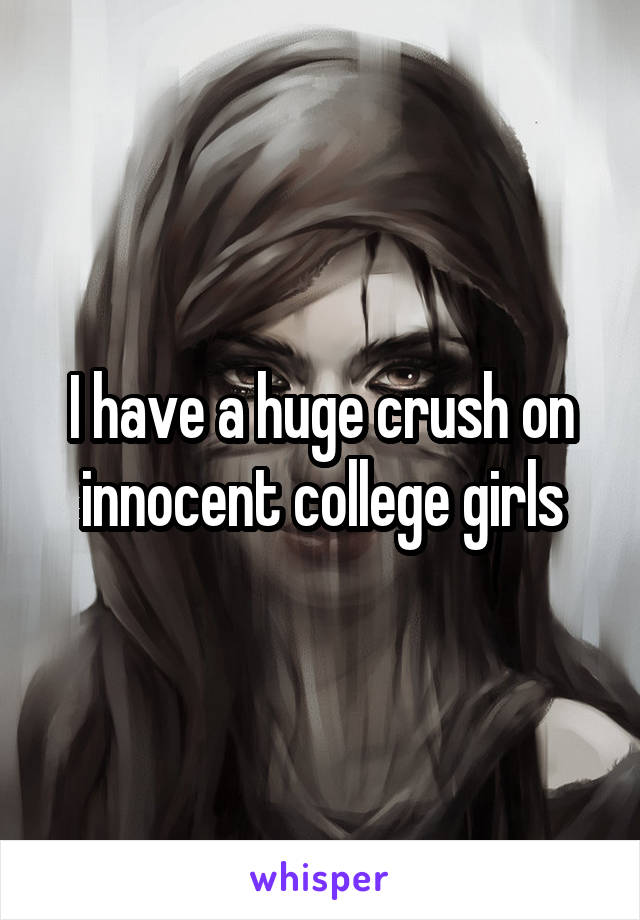 I have a huge crush on innocent college girls