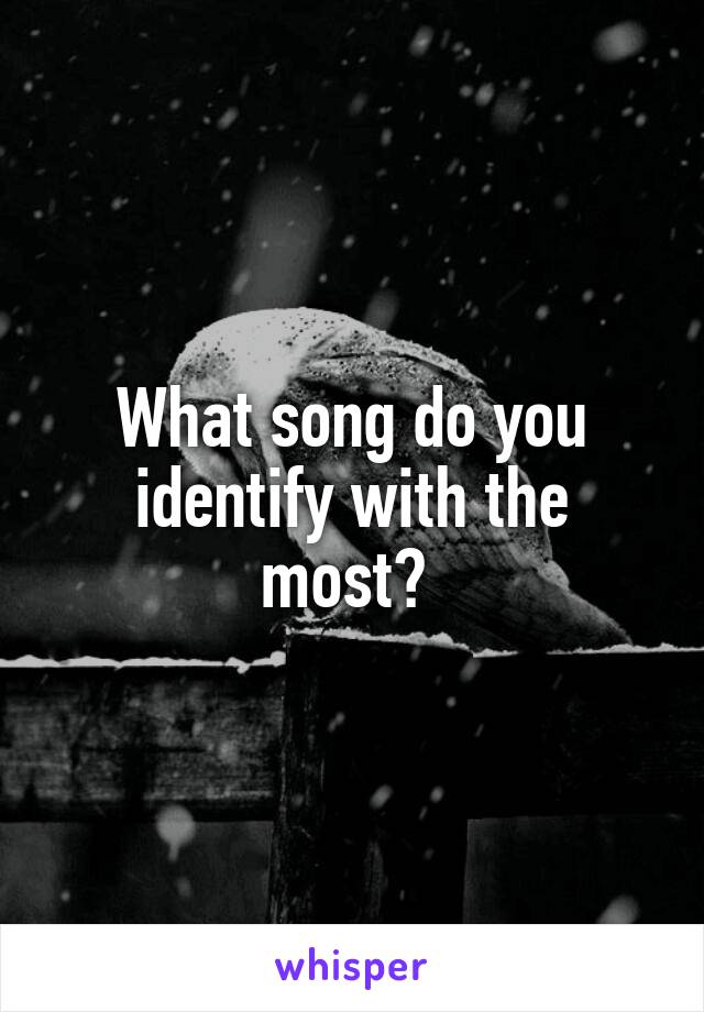 What song do you identify with the most? 