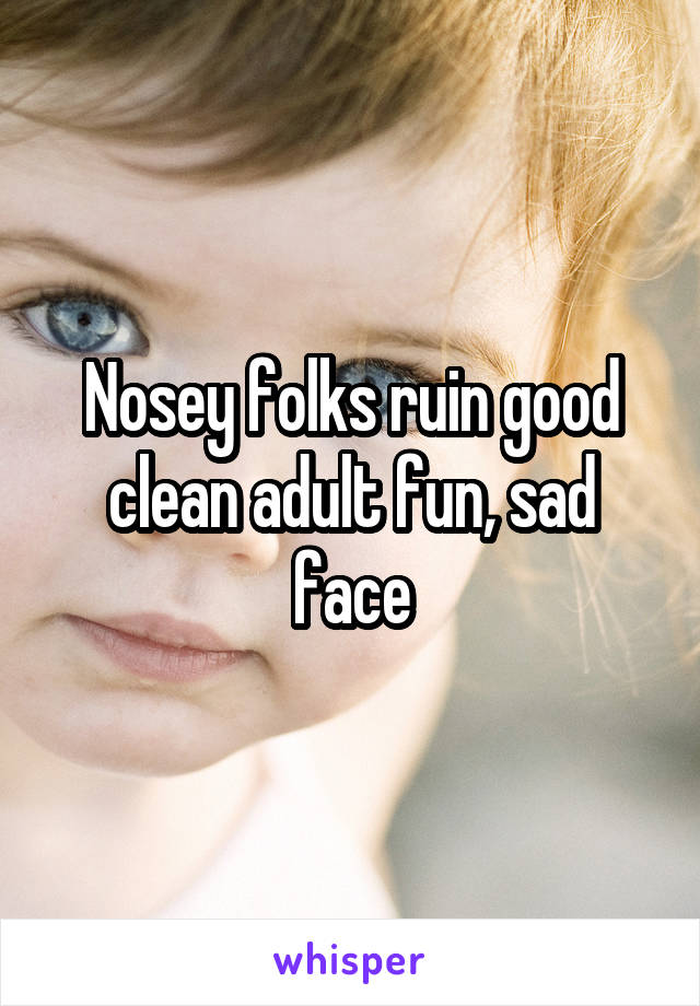 Nosey folks ruin good clean adult fun, sad face