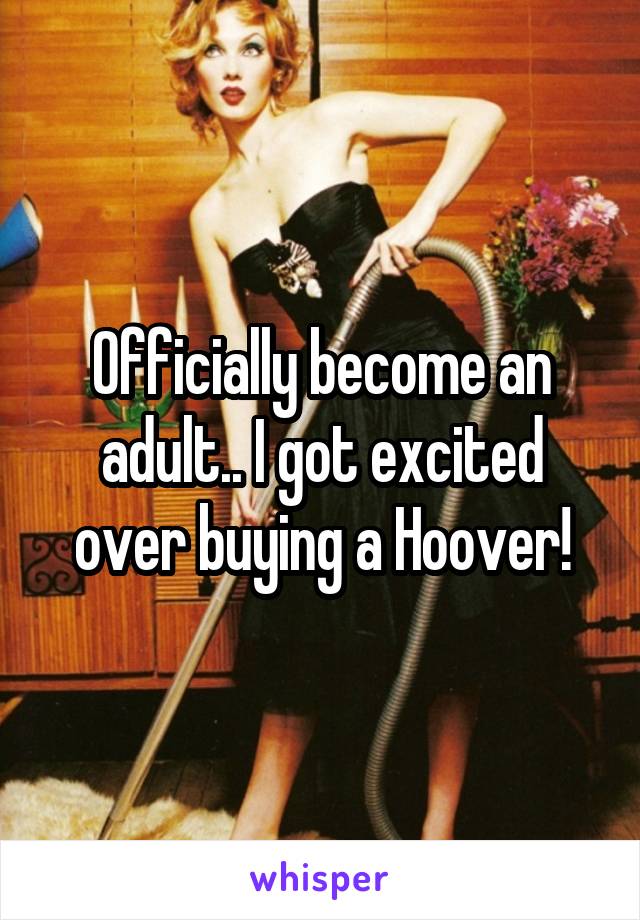 Officially become an adult.. I got excited over buying a Hoover!