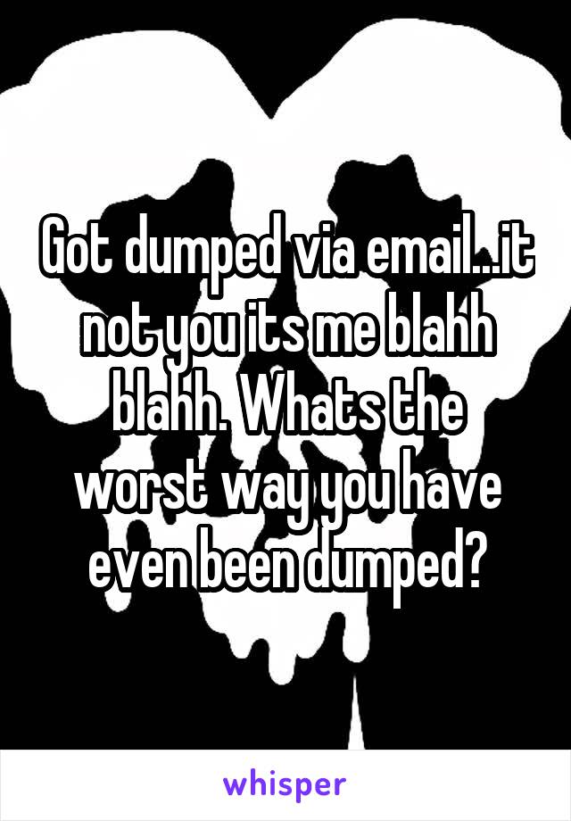 Got dumped via email...it not you its me blahh blahh. Whats the worst way you have even been dumped?