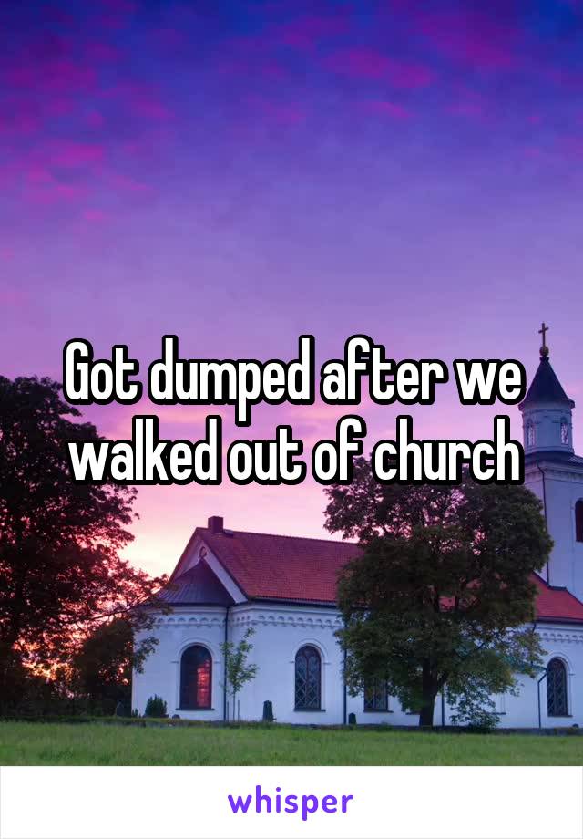 Got dumped after we walked out of church