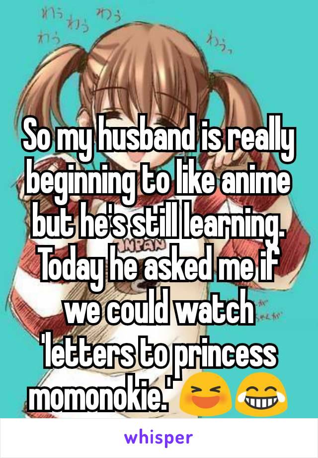 So my husband is really beginning to like anime but he's still learning. Today he asked me if we could watch 'letters to princess momonokie.' 😆😂