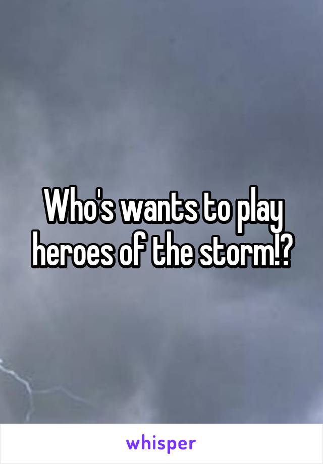 Who's wants to play heroes of the storm!?