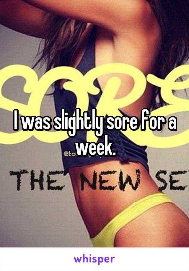 I was slightly sore for a week.