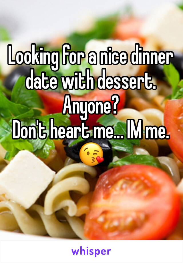 Looking for a nice dinner date with dessert. 
Anyone?
Don't heart me... IM me. 
😘