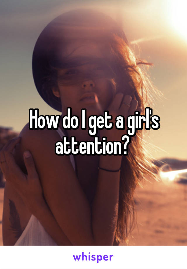 How do I get a girl's attention? 