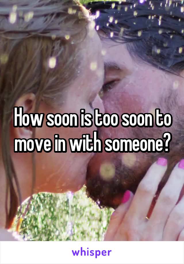 How soon is too soon to move in with someone?