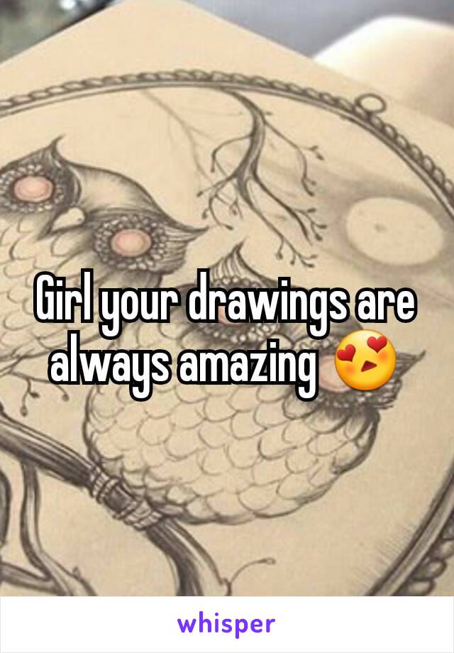 Girl your drawings are always amazing 😍