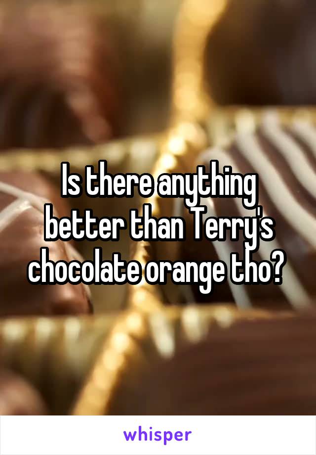 Is there anything better than Terry's chocolate orange tho? 