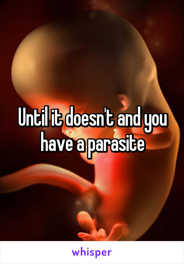 Until it doesn't and you have a parasite