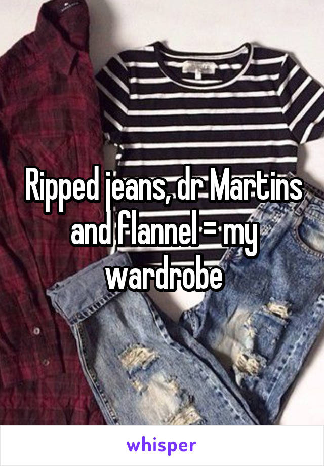 Ripped jeans, dr Martins and flannel = my wardrobe