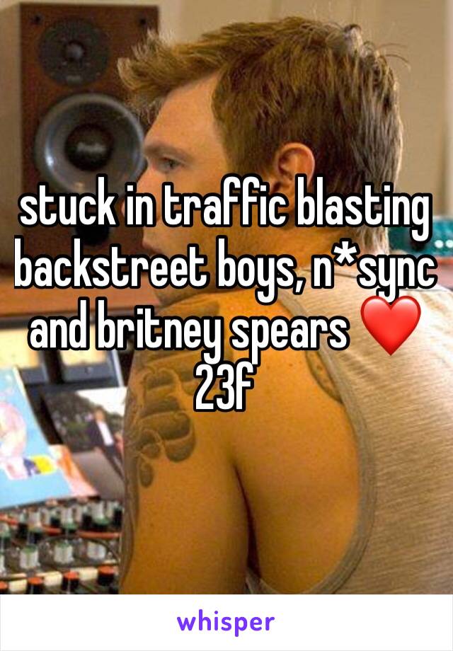 stuck in traffic blasting backstreet boys, n*sync and britney spears ❤️
23f