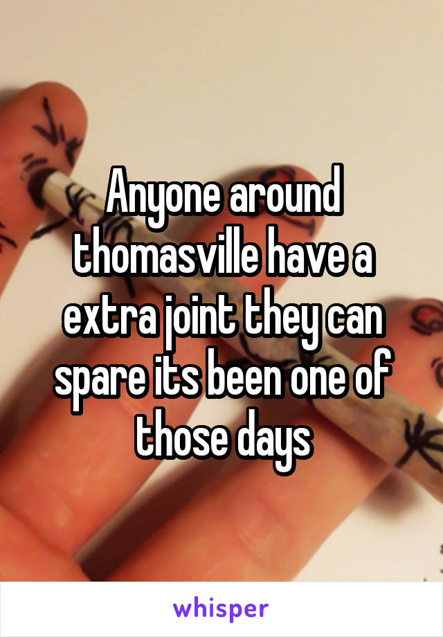 Anyone around thomasville have a extra joint they can spare its been one of those days