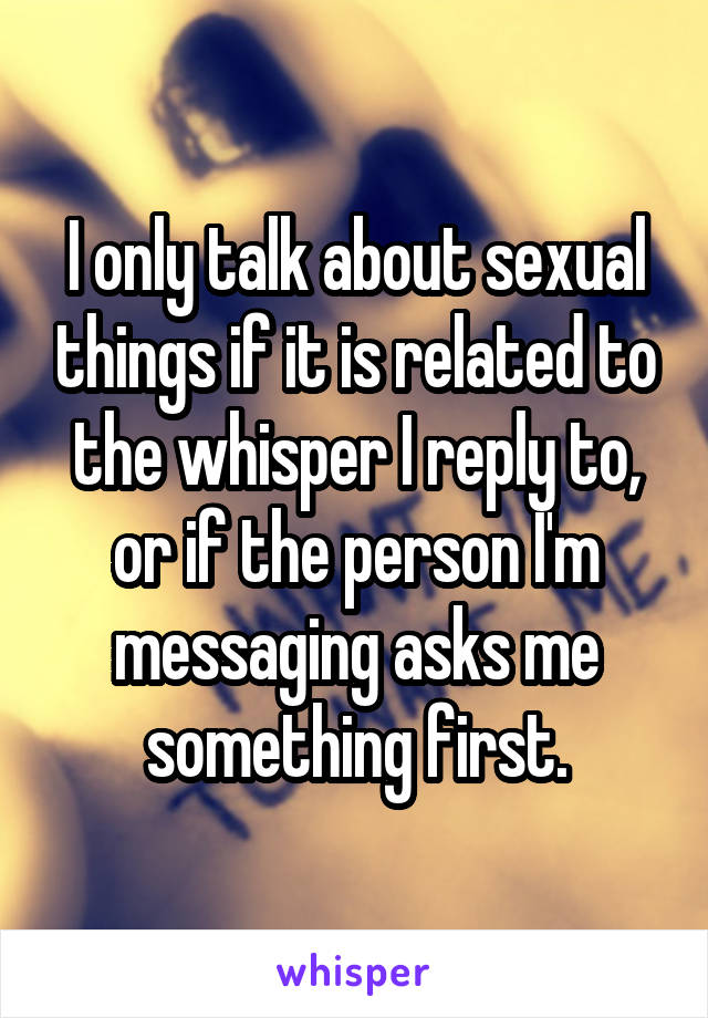 I only talk about sexual things if it is related to the whisper I reply to, or if the person I'm messaging asks me something first.