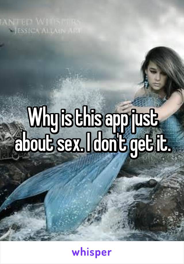 Why is this app just about sex. I don't get it.