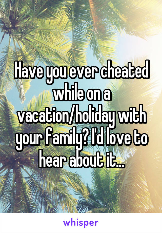 Have you ever cheated while on a vacation/holiday with your family? I'd love to hear about it...