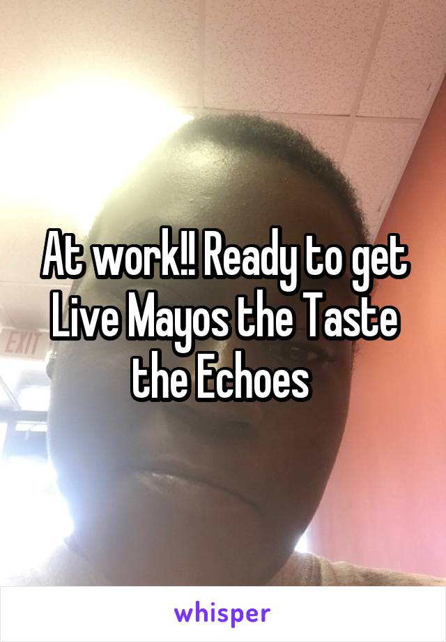 At work!! Ready to get Live Mayos the Taste the Echoes 