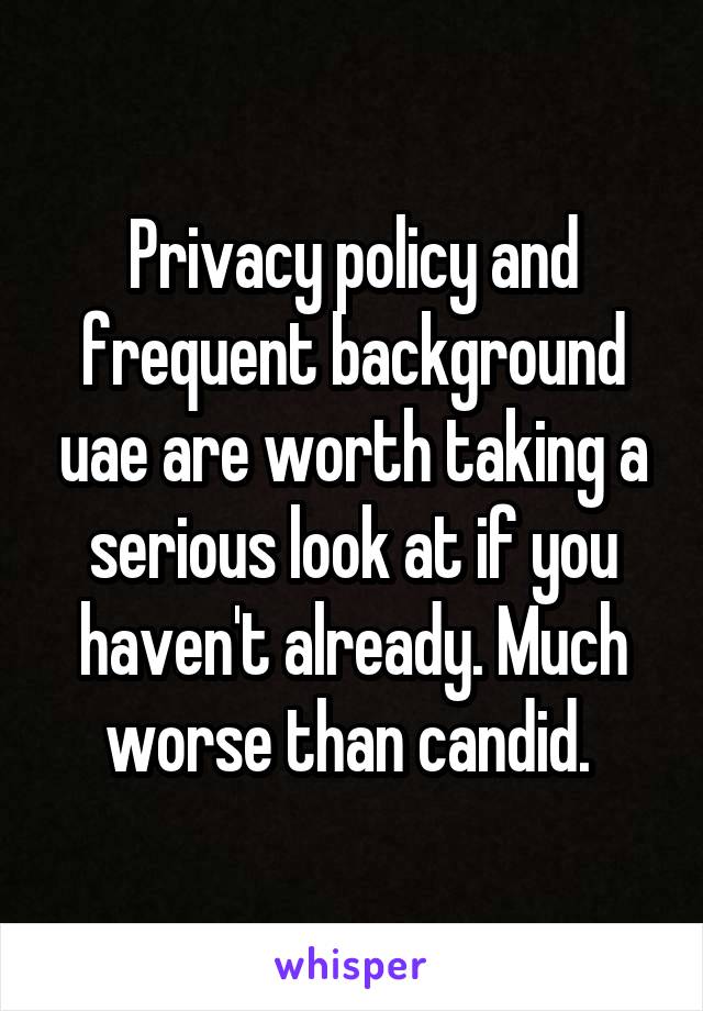 Privacy policy and frequent background uae are worth taking a serious look at if you haven't already. Much worse than candid. 