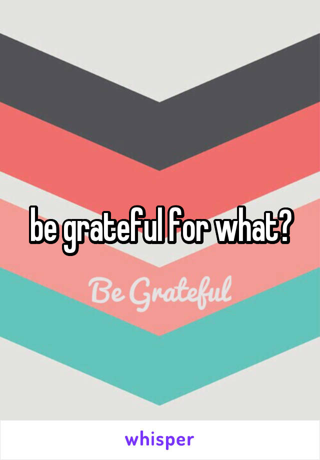 be grateful for what?