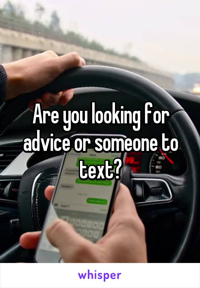 Are you looking for advice or someone to text?