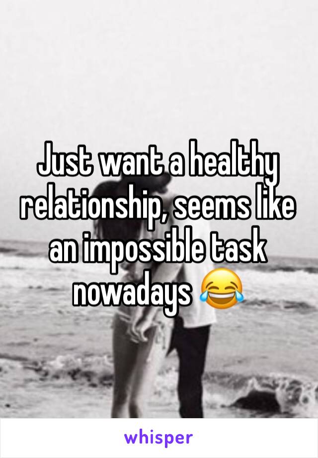 Just want a healthy relationship, seems like an impossible task nowadays 😂