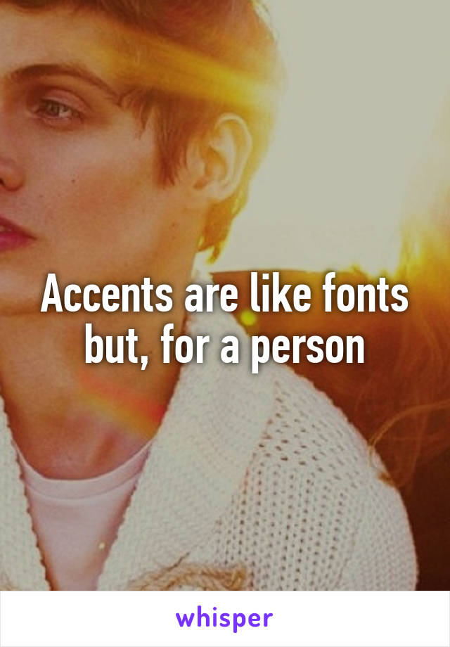 Accents are like fonts but, for a person