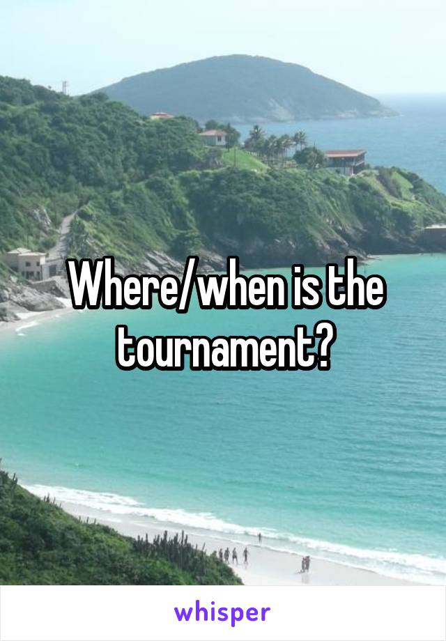 Where/when is the tournament?