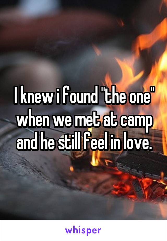 I knew i found "the one" when we met at camp and he still feel in love.