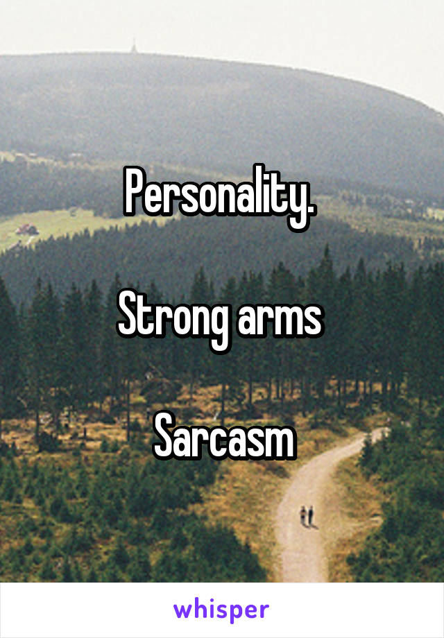 Personality. 

Strong arms 

Sarcasm