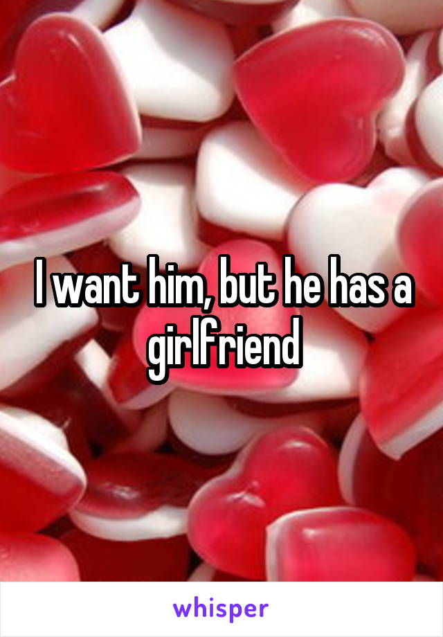 I want him, but he has a girlfriend