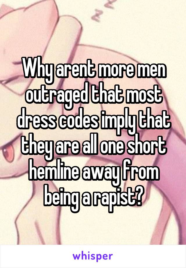 Why arent more men outraged that most dress codes imply that they are all one short hemline away from being a rapist?