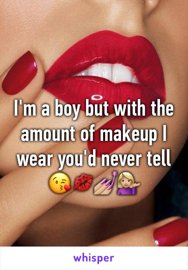 I'm a boy but with the amount of makeup I wear you'd never tell 😘💋💅🏼💁🏼