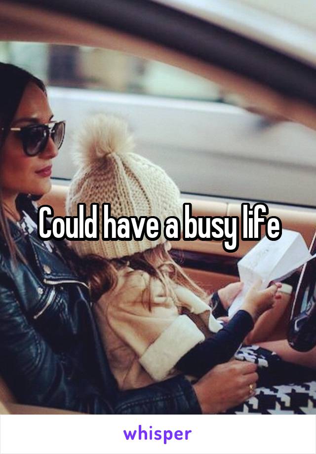 Could have a busy life