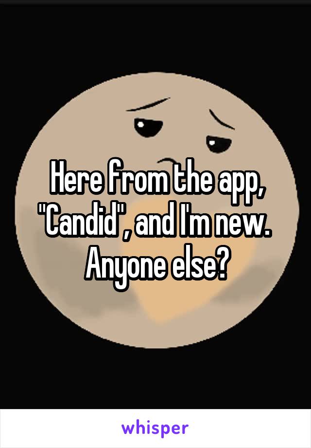 Here from the app, "Candid", and I'm new. 
Anyone else?