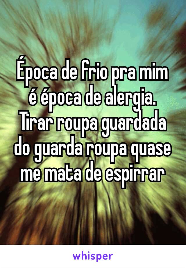 Época de frio pra mim é época de alergia. Tirar roupa guardada do guarda roupa quase me mata de espirrar