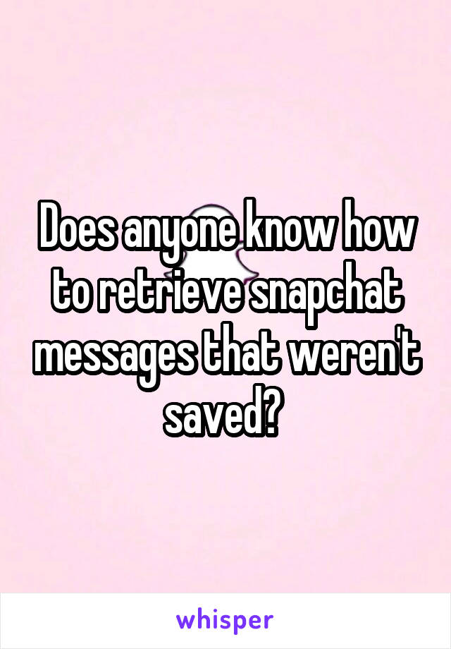 Does anyone know how to retrieve snapchat messages that weren't saved? 