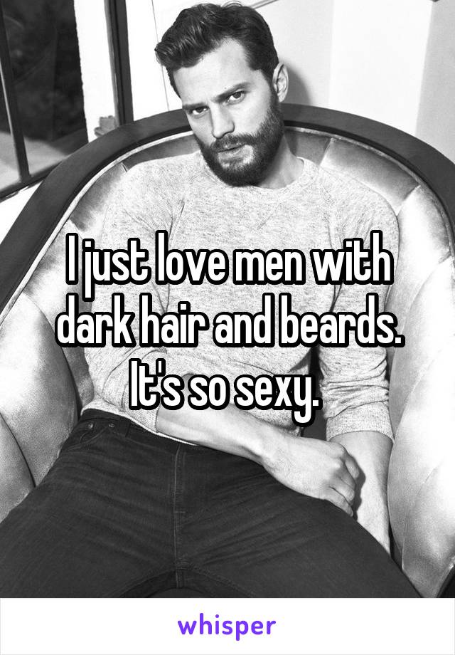 I just love men with dark hair and beards. It's so sexy. 