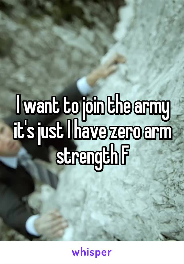 I want to join the army it's just I have zero arm strength F